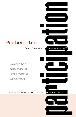 Participation: From Tyranny to Transformation: Exploring New Approaches to Participation in Development by Samuel Hickey