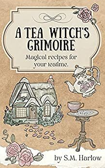 A Tea Witch's Grimoire: Magical recipes for your teatime by S. M. Harlow