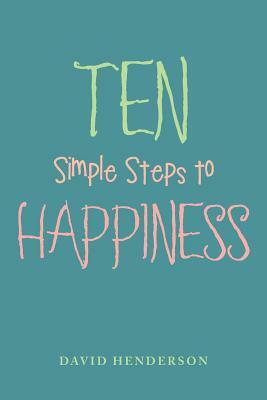 Ten Simple Steps to Happiness by David Henderson