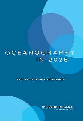 Oceanography in 2025: Proceedings of a Workshop by Division on Earth and Life Studies, Ocean Studies Board, National Research Council