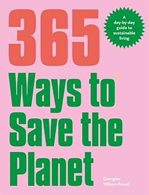 365 Ways to Save the Planet: A Day-By-day Guide to Sustainable Living by Georgina Wilson-Powell