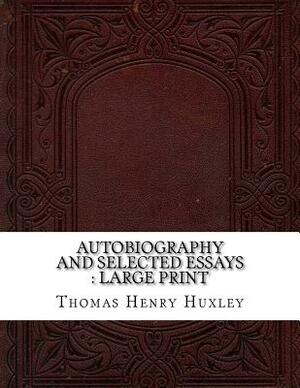 Autobiography and Selected Essays: large print by Thomas Henry Huxley