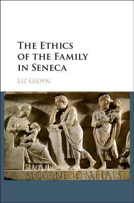 The Ethics of the Family in Seneca by Liz Gloyn