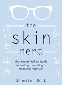 The Skin Nerd: Your straight-talking guide to feeding, protecting & respecting your skin by Jennifer Rock