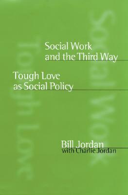 Social Work and the Third Way: Tough Love as Social Policy by Bill Jordan