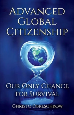 Advanced Global Citizenship: Our Only Chance for Survival: A Guide to an Ethical and Responsible Life by Christo Obreschkow