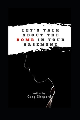 Let's Talk About The Bomb In Your Basement by Greg Shepard