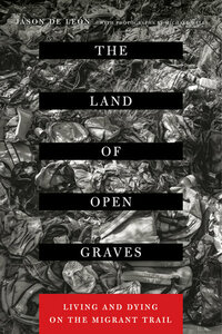 The Land of Open Graves: Living and Dying on the Migrant Trail by Michael Wells, Jason De León