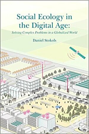 Social Ecology in the Digital Age: Solving Complex Problems in a Globalized World by Daniel Stokols