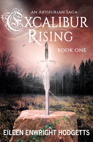 Excalibur Rising: Book One of an Arthurian Saga by Eileen Enwright Hodgetts