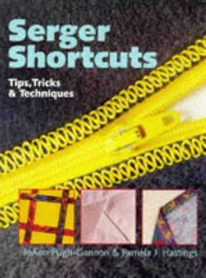 Serger Shortcuts: Tips, Tricks &amp; Techniques by JoAnn Pugh-Gannon, Pamela J. Hastings