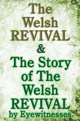 The Welsh Revival & The Story of The Welsh Revival: As Told by Eyewitnesses Together With a Sketch of Evan Roberts and His Message to The World by Arthur Goodrich, Evan Roberts, G. Campbell Morgan