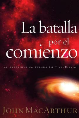 La Batalla Por El Comienzo = The Battle for the Beginning by John MacArthur