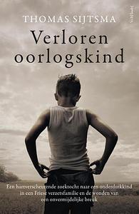 Verloren oorlogskind: een hartverscheurende zoektocht naar een onderduikkind in een Friese verzetsfamilie en de wonden van een onvermijdelijke breuk by Thomas Sijtsma