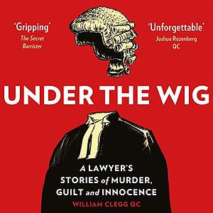 Under the Wig: A Lawyer's Stories of Murder, Guilt and Innocence by William Clegg