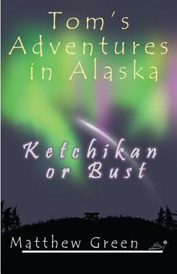 Ketchikan or Bust (Tom's Adventures in Alaska) by Matthew Green