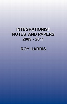 Integrationist Notes and Papers 2009 -2011 by Roy Harris