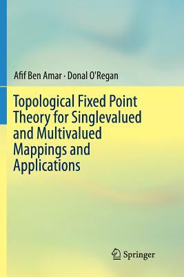 Topological Fixed Point Theory for Singlevalued and Multivalued Mappings and Applications by Afif Ben Amar, Donal O'Regan