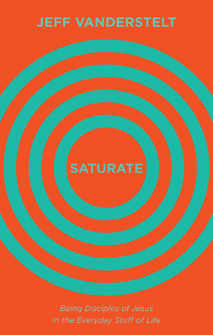 Saturate: Being Disciples of Jesus in the Everyday Stuff of Life by Jeff Vanderstelt