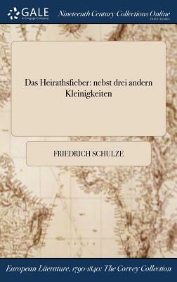 Das Heirathsfieber: Nebst Drei Andern Kleinigkeiten by Friedrich Schulze