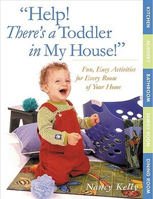 Help! There's a Toddler in My House!: Fun, Easy Activities for Every Room of Your Home by Nancy Kelly