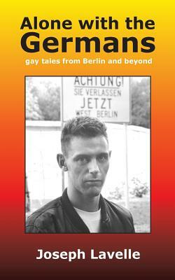 Alone with the Germans: gay tales from Berlin and beyond by Joseph Lavelle
