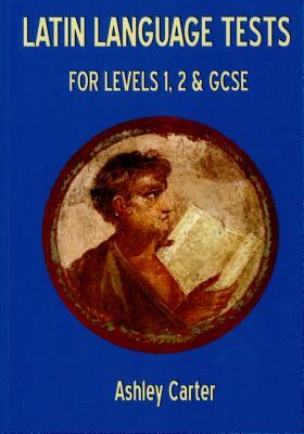 Latin Language Tests for Levels 1 and 2 and GCSE by Ashley Carter
