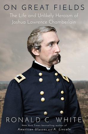 On Great Fields: The Life and Unlikely Heroism of Joshua Lawrence Chamberlain by Ronald C. White
