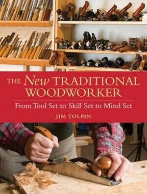 The New Traditional Woodworker: From Tool Set to Skill Set to Mind Set by Jim Tolpin