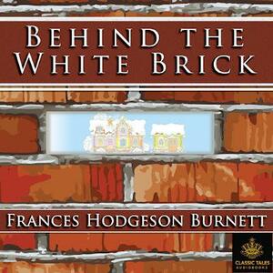 Behind the White Brick by Frances Hodgson Burnett