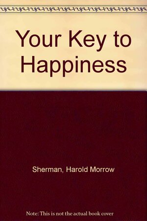 Your Key to Happiness by Harold Morrow Sherman