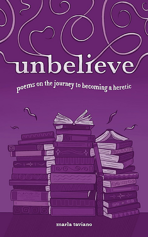 unbelieve: poems on the journey to becoming a heretic by Marla Taviano