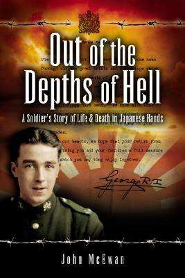 Out of the Depths of Hell: A Soldier's Story of Life and Death in Japanese Hands by John McEwan