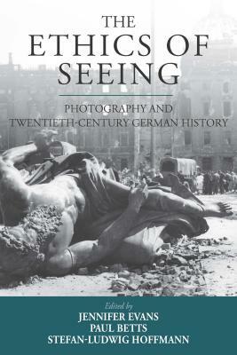 The Ethics of Seeing: Photography and Twentieth-Century German History by 