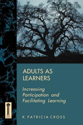 Adults as Learners: Increasing Participation and Facilitating Learning by K. Patricia Cross