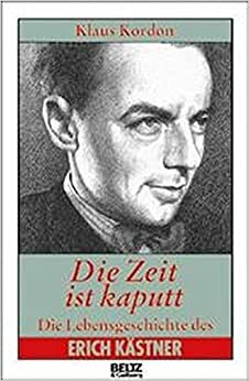 Die Zeit Ist Kaputt: Die Lebensgeschichte Des Erich Kästner by Klaus Kordon