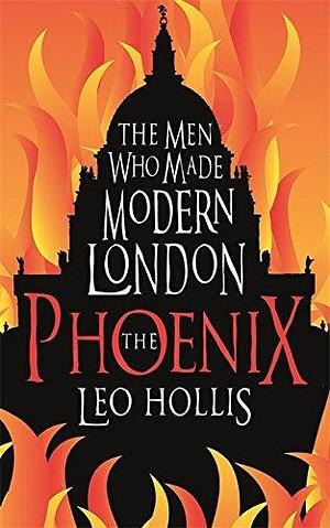 The Phoenix: The Men Who Made Modern London by Leo Hollis by Leo Hollis, Leo Hollis