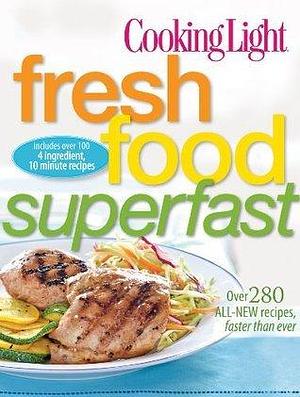 Cooking Light Fresh Food Superfast: Over 280 all-new recipes, faster than ever by Cooking Light, Cooking Light
