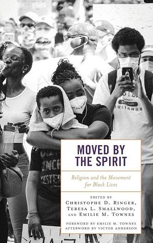 Moved by the Spirit: Religion and the Movement for Black Lives by Teresa L. Smallwood, Christophe D. Ringer, Emilie M. Townes