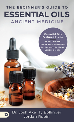 The Beginner's Guide to Essential Oils: Ancient Medicine by Ty Bollinger, Josh Axe, Jordan Rubin