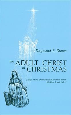 An Adult Christ at Christmas: Essays on the Three Biblical Christmas Stories - Matthew 2 and Luke 2 by Raymond E. Brown