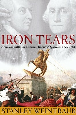 Iron Tears: America's Battle for Freedom, Britain's Quagmire: 1775-1783 by Stanley Weintraub