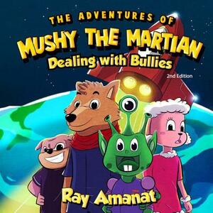 The Adventures of Mushy The Martian: Dealing with Bullies (2nd edition) by Ray Amanat