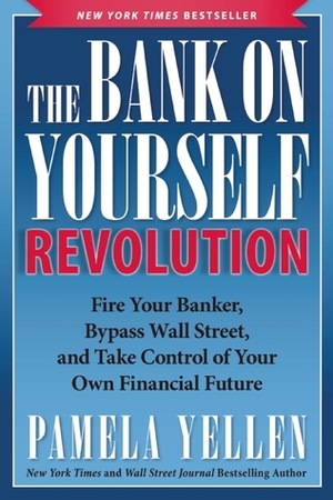 The Bank On Yourself Revolution: Fire Your Banker, Bypass Wall Street, and Take Control of Your Own Financial Future by Pamela Yellen