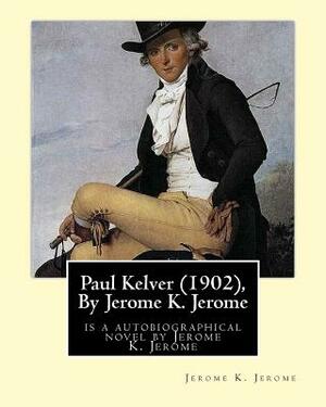 Paul Kelver (1902), By Jerome K. Jerome: is a autobiographical novel by Jerome K. Jerome by Jerome K. Jerome