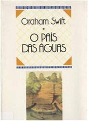 O País das Águas by Graham Swift, Graham Swift