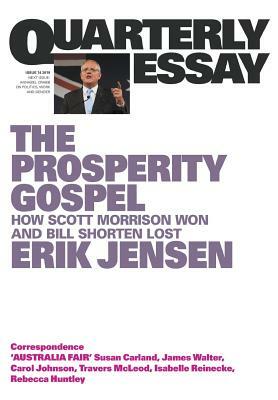 Quarterly Essay 74: The Prosperity Gospel: How Scott Morrison Won and Bill Shorten Lost by Erik Jensen