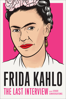 Frida Kahlo: The Last Interview: And Other Conversations by Frida Kahlo