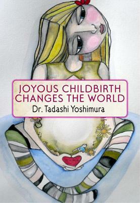 Joyous Childbirth Changes the World by Tadashi Yoshimura