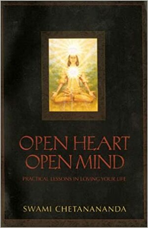 Open Heart, Open Mind: Practical Lessons in Loving Your Life by Chetanananda